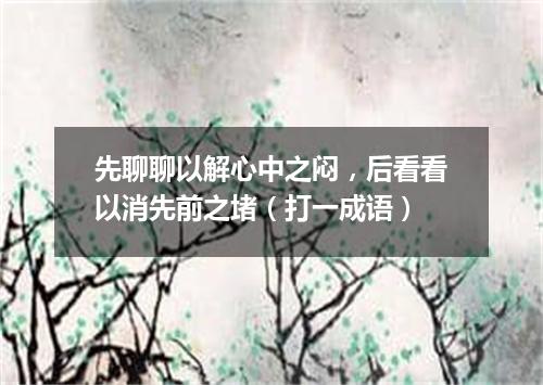 先聊聊以解心中之闷，后看看以消先前之堵（打一成语）