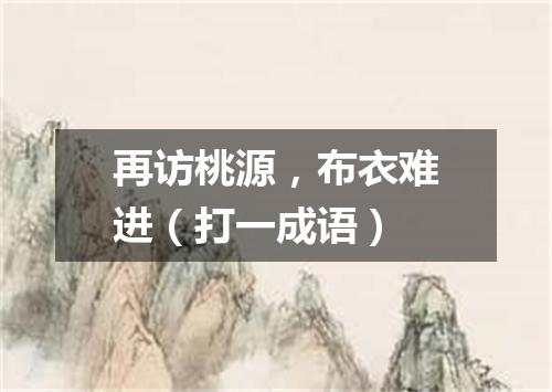 再访桃源，布衣难进（打一成语）