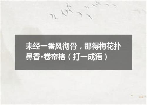 未经一番风彻骨，那得梅花扑鼻香·卷帘格（打一成语）
