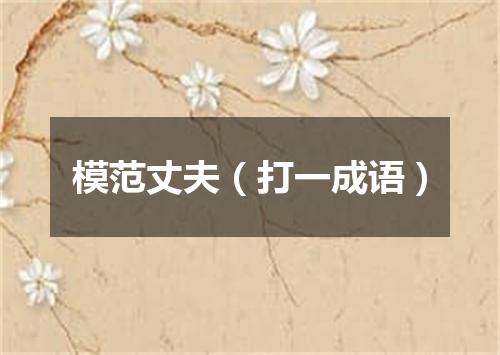 模范丈夫（打一成语）