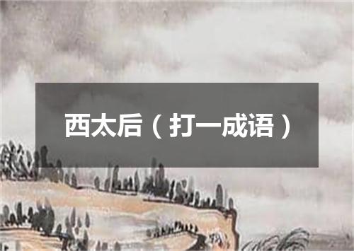 西太后（打一成语）