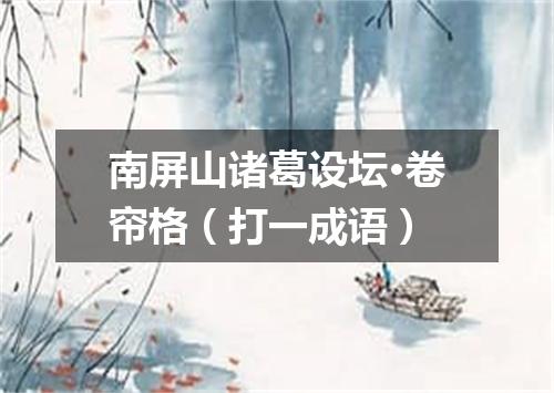 南屏山诸葛设坛·卷帘格（打一成语）