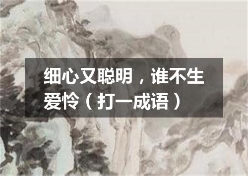 细心又聪明，谁不生爱怜（打一成语）