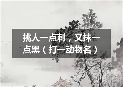 挑人一点刺，又抹一点黑（打一动物名）