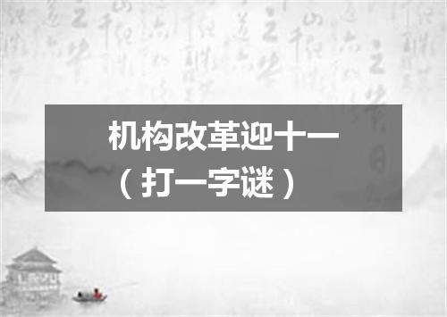 机构改革迎十一（打一字谜）