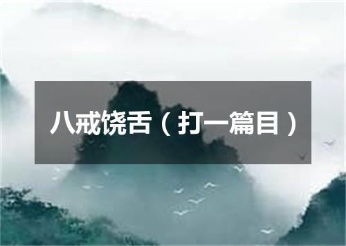 八戒饶舌（打一篇目）