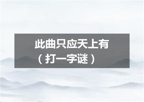 此曲只应天上有（打一字谜）