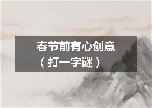 春节前有心创意（打一字谜）