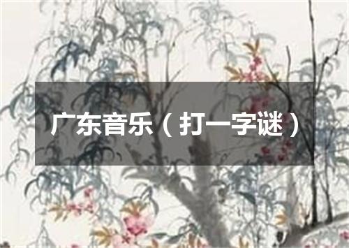 广东音乐（打一字谜）