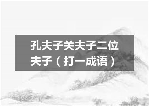 孔夫子关夫子二位夫子（打一成语）