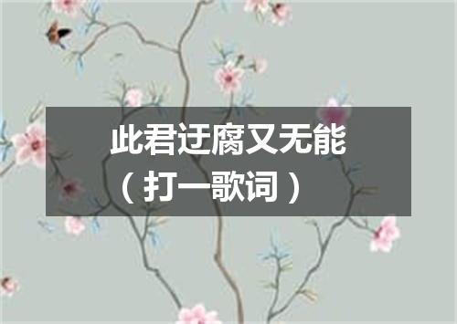 此君迂腐又无能（打一歌词）