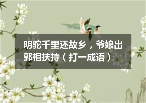 明驼千里还故乡，爷娘出郭相扶持（打一成语）