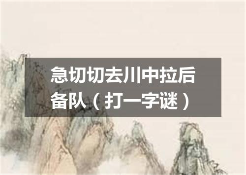 急切切去川中拉后备队（打一字谜）