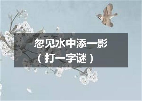 忽见水中添一影（打一字谜）