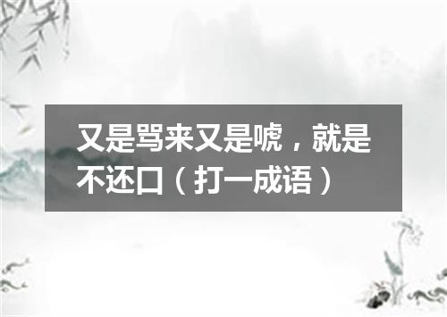 又是骂来又是唬，就是不还口（打一成语）