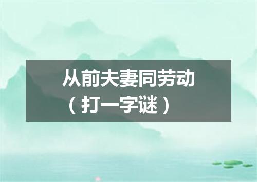 从前夫妻同劳动（打一字谜）