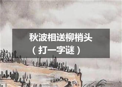 秋波相送柳梢头（打一字谜）