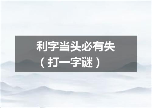 利字当头必有失（打一字谜）