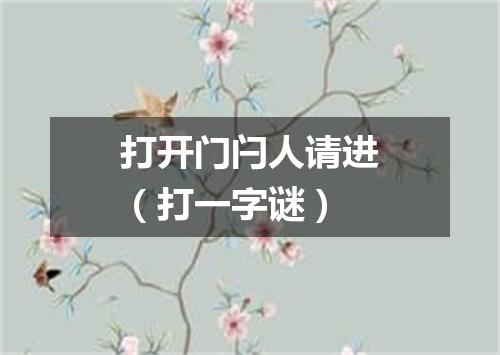 打开门闩人请进（打一字谜）