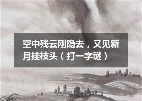 空中残云刚隐去，又见新月挂枝头（打一字谜）