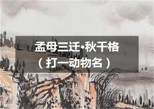 孟母三迁·秋千格（打一动物名）