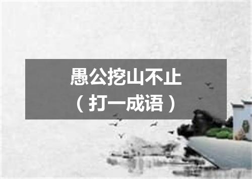 愚公挖山不止（打一成语）