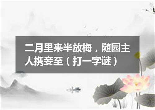 二月里来半放梅，随园主人携妾至（打一字谜）