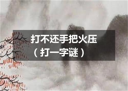 打不还手把火压（打一字谜）