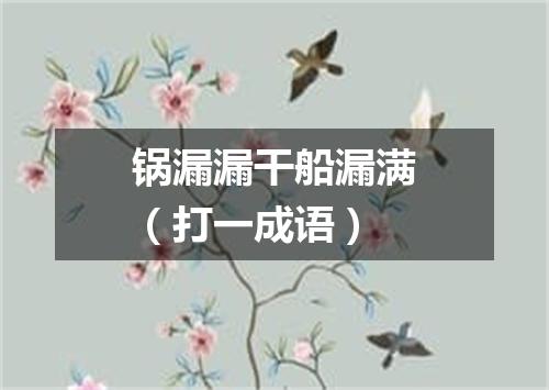 锅漏漏干船漏满（打一成语）