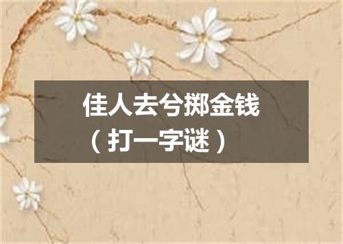 佳人去兮掷金钱（打一字谜）