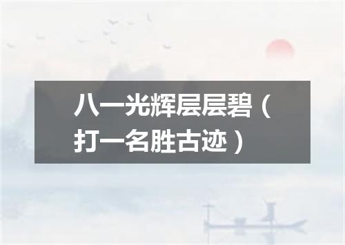 八一光辉层层碧（打一名胜古迹）