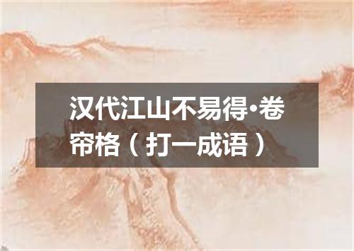 汉代江山不易得·卷帘格（打一成语）