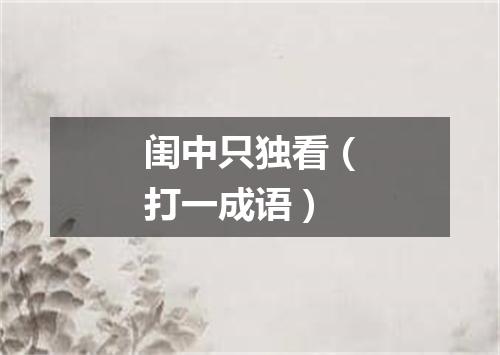 闺中只独看（打一成语）