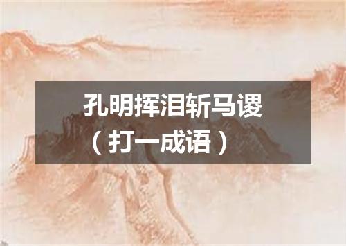 孔明挥泪斩马谡（打一成语）