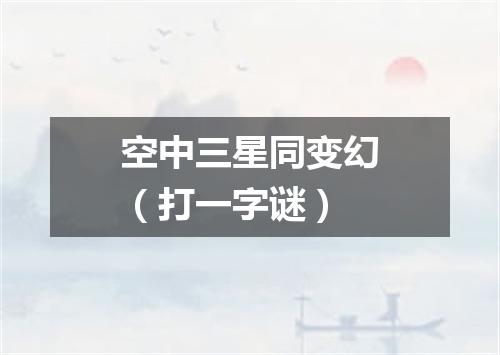 空中三星同变幻（打一字谜）