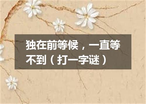 独在前等候，一直等不到（打一字谜）