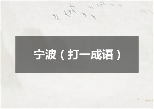 宁波（打一成语）