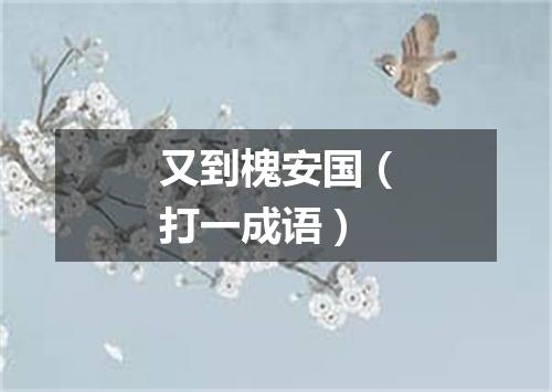 又到槐安国（打一成语）