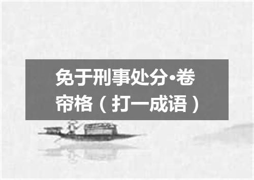 免于刑事处分·卷帘格（打一成语）