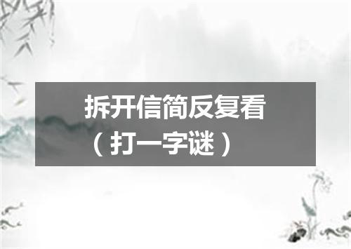 拆开信简反复看（打一字谜）