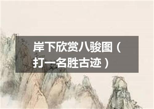岸下欣赏八骏图（打一名胜古迹）