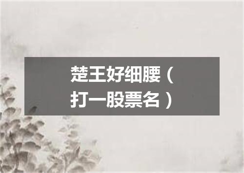楚王好细腰（打一股票名）