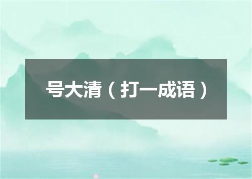 号大清（打一成语）