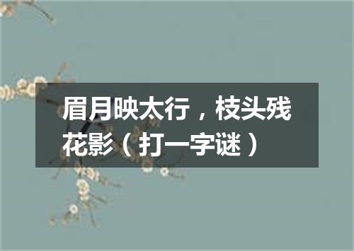眉月映太行，枝头残花影（打一字谜）