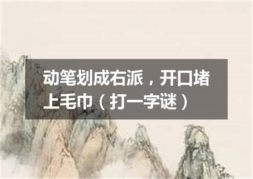 动笔划成右派，开口堵上毛巾（打一字谜）