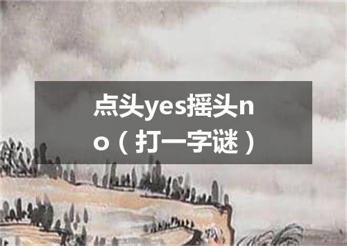 点头yes摇头no（打一字谜）