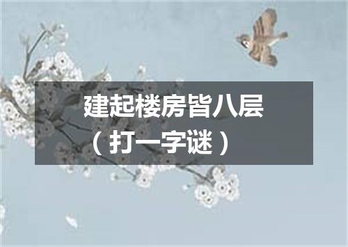 建起楼房皆八层（打一字谜）