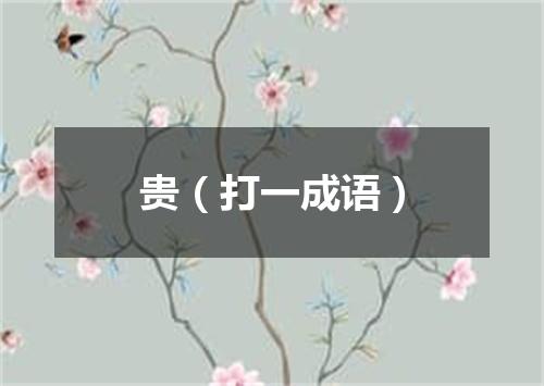 贵（打一成语）