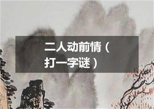 二人动前情（打一字谜）