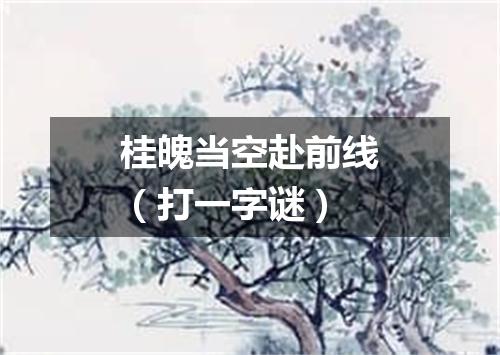 桂魄当空赴前线（打一字谜）